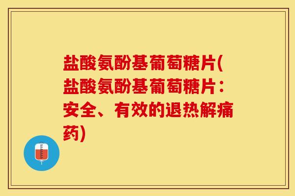 盐酸氨酚基葡萄糖片(盐酸氨酚基葡萄糖片：安全、有效的退热解痛药)