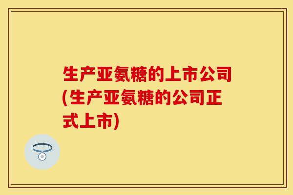 生产亚氨糖的上市公司(生产亚氨糖的公司正式上市)