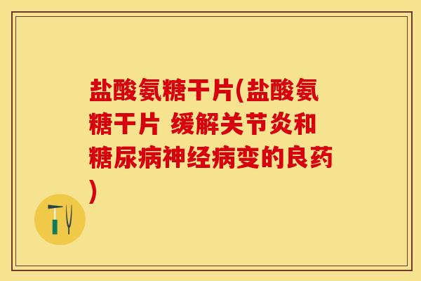 盐酸氨糖干片(盐酸氨糖干片 缓解关节炎和糖尿病神经病变的良药)