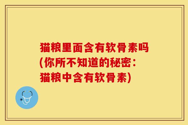猫粮里面含有软骨素吗(你所不知道的秘密：猫粮中含有软骨素)-第1张图片-关节保镖