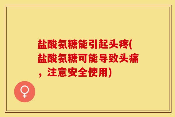 盐酸氨糖能引起头疼(盐酸氨糖可能导致头痛，注意安全使用)