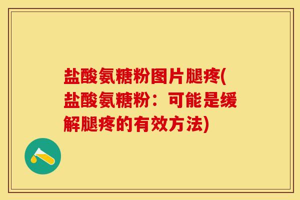 盐酸氨糖粉图片腿疼(盐酸氨糖粉：可能是缓解腿疼的有效方法)