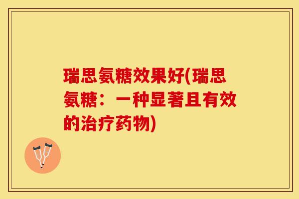 瑞思氨糖效果好(瑞思氨糖：一种显著且有效的治疗药物)