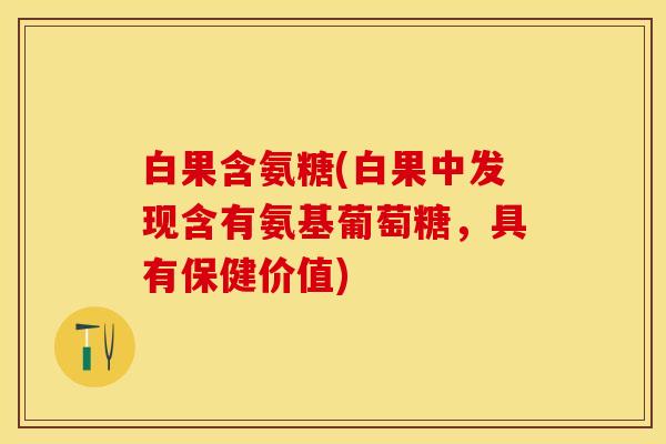 白果含氨糖(白果中发现含有氨基葡萄糖，具有保健价值)