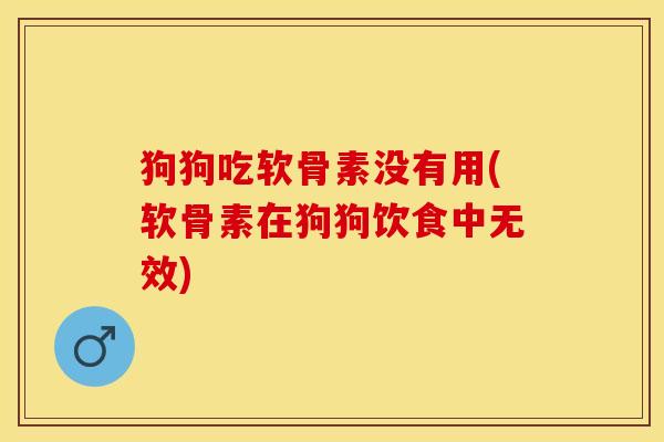 狗狗吃软骨素没有用(软骨素在狗狗饮食中无效)