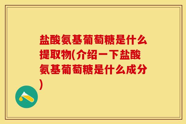 盐酸氨基葡萄糖是什么提取物(介绍一下盐酸氨基葡萄糖是什么成分)