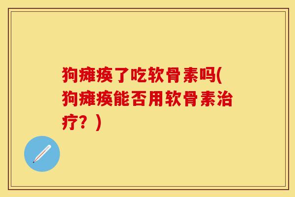 狗瘫痪了吃软骨素吗(狗瘫痪能否用软骨素治疗？)