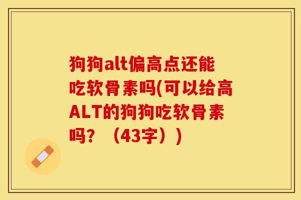 狗狗alt偏高点还能吃软骨素吗(可以给高ALT的狗狗吃软骨素吗？（43字）)