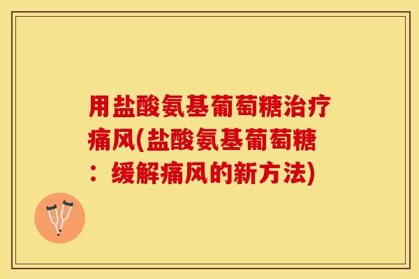用盐酸氨基葡萄糖治疗痛风(盐酸氨基葡萄糖：缓解痛风的新方法)