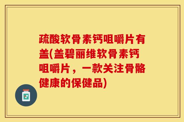 疏酸软骨素钙咀嚼片有盖(盖碧丽维软骨素钙咀嚼片，一款关注骨骼健康的保健品)