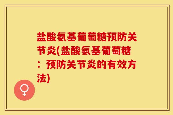 盐酸氨基葡萄糖预防关节炎(盐酸氨基葡萄糖：预防关节炎的有效方法)