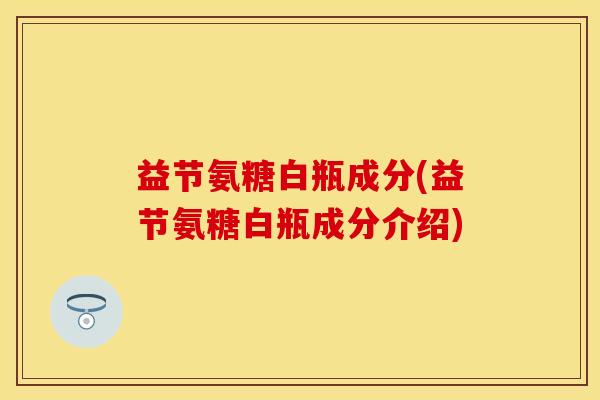 益节氨糖白瓶成分(益节氨糖白瓶成分介绍)