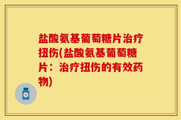 盐酸氨基葡萄糖片治疗扭伤(盐酸氨基葡萄糖片：治疗扭伤的有效药物)