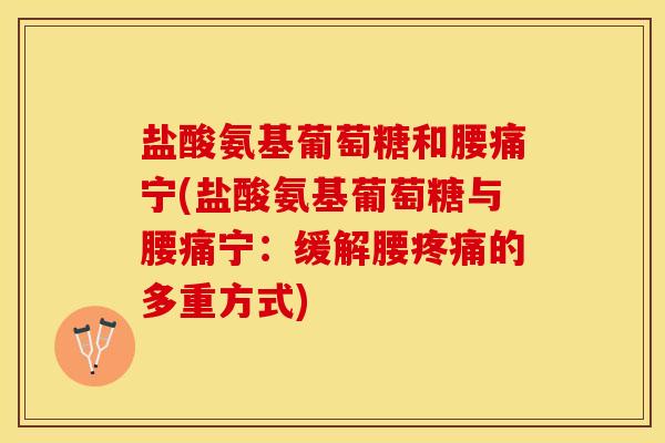 盐酸氨基葡萄糖和腰痛宁(盐酸氨基葡萄糖与腰痛宁：缓解腰疼痛的多重方式)