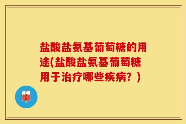 盐酸盐氨基葡萄糖的用途(盐酸盐氨基葡萄糖用于治疗哪些疾病？)