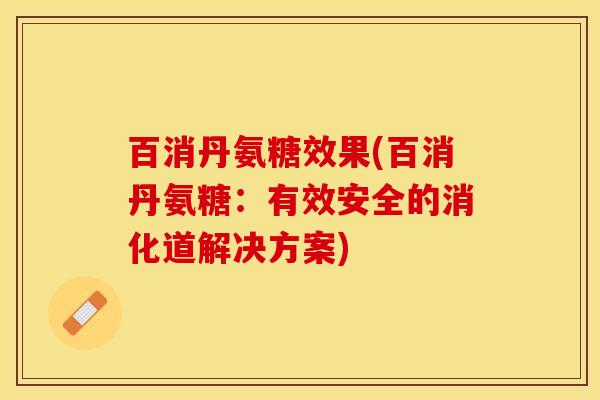 百消丹氨糖效果(百消丹氨糖：有效安全的消化道解决方案)