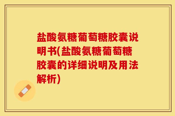 盐酸氨糖葡萄糖胶囊说明书(盐酸氨糖葡萄糖胶囊的详细说明及用法解析)