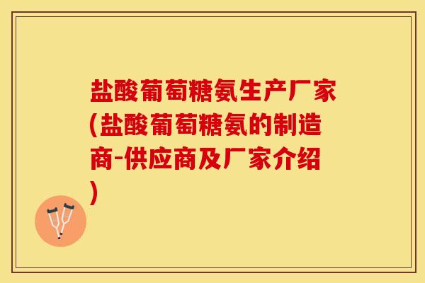 盐酸葡萄糖氨生产厂家(盐酸葡萄糖氨的制造商-供应商及厂家介绍)