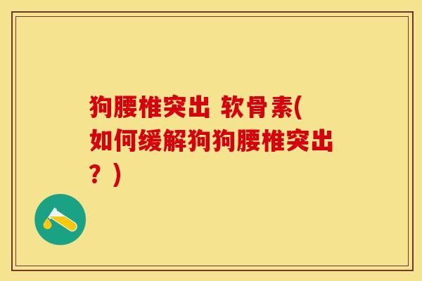 狗腰椎突出 软骨素(如何缓解狗狗腰椎突出？)