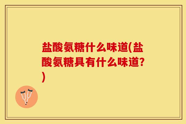 盐酸氨糖什么味道(盐酸氨糖具有什么味道？)