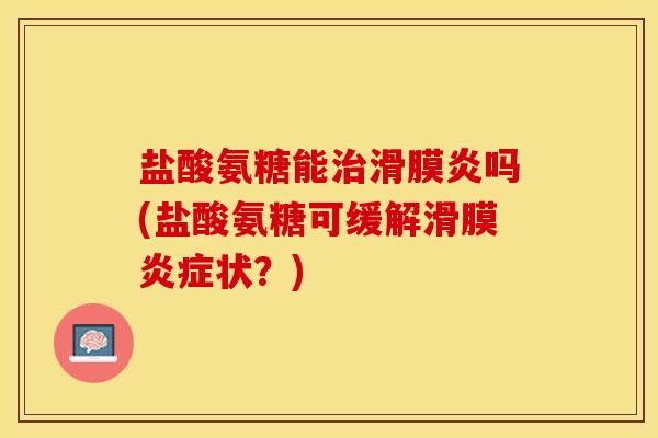 盐酸氨糖能治滑膜炎吗(盐酸氨糖可缓解滑膜炎症状？)