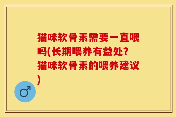 猫咪软骨素需要一直喂吗(长期喂养有益处?猫咪软骨素的喂养建议)-第1张图片-关节保镖 猫咪软骨素需要一直喂吗(长期喂养有益处?猫咪软骨素的喂养建议)-第1张图片-关节保镖