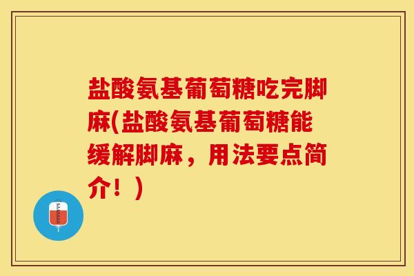 盐酸氨基葡萄糖吃完脚麻(盐酸氨基葡萄糖能缓解脚麻，用法要点简介！)