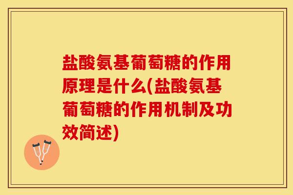 盐酸氨基葡萄糖的作用原理是什么(盐酸氨基葡萄糖的作用机制及功效简述)