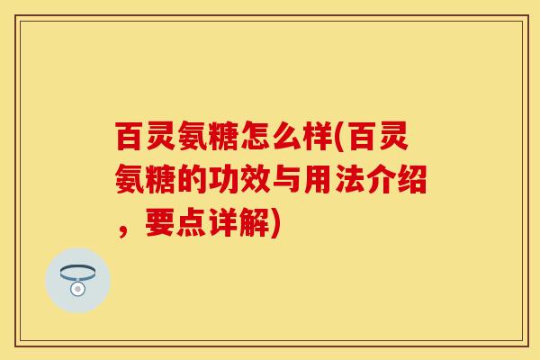 百灵氨糖怎么样(百灵氨糖的功效与用法介绍，要点详解)