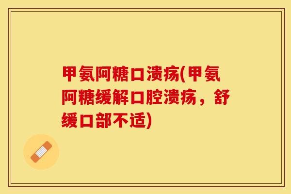 甲氨阿糖口溃疡(甲氨阿糖缓解口腔溃疡，舒缓口部不适)
