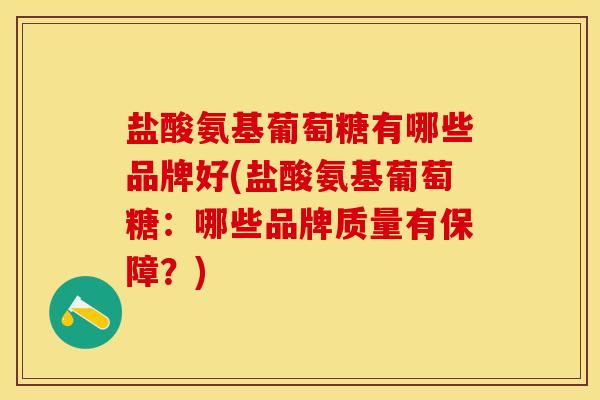 盐酸氨基葡萄糖有哪些品牌好(盐酸氨基葡萄糖：哪些品牌质量有保障？)