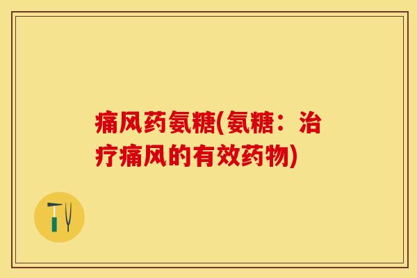 痛风药氨糖(氨糖：治疗痛风的有效药物)