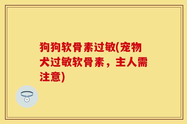 狗狗软骨素过敏(宠物犬过敏软骨素，主人需注意)
