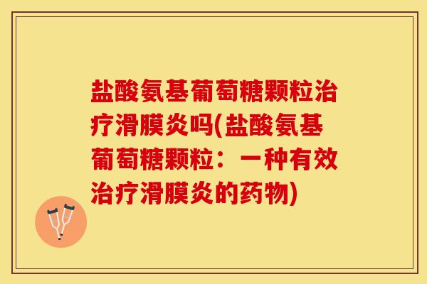 盐酸氨基葡萄糖颗粒治疗滑膜炎吗(盐酸氨基葡萄糖颗粒：一种有效治疗滑膜炎的药物)