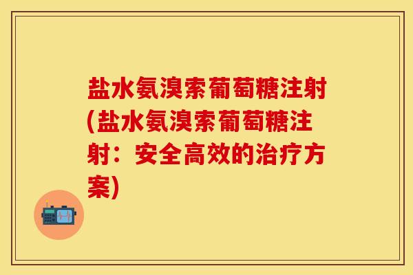 盐水氨溴索葡萄糖注射(盐水氨溴索葡萄糖注射：安全高效的治疗方案)