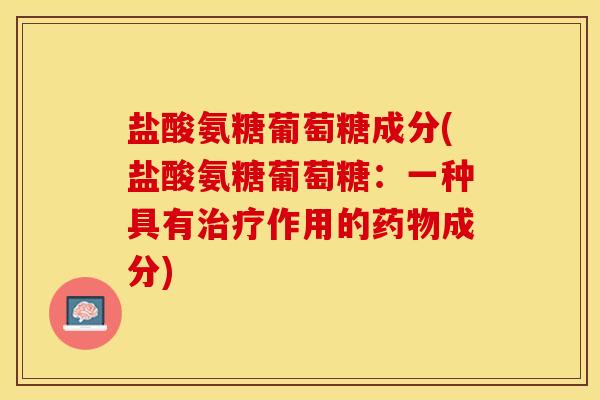 盐酸氨糖葡萄糖成分(盐酸氨糖葡萄糖：一种具有治疗作用的药物成分)