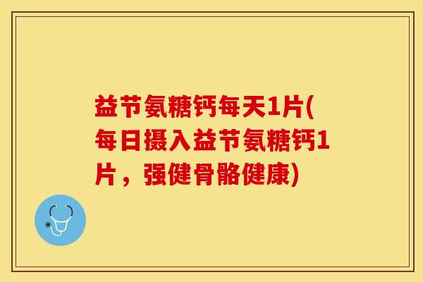益节氨糖钙每天1片(每日摄入益节氨糖钙1片，强健骨骼健康)-第1张图片-关节保镖