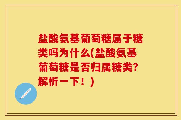 盐酸氨基葡萄糖属于糖类吗为什么(盐酸氨基葡萄糖是否归属糖类？解析一下！)