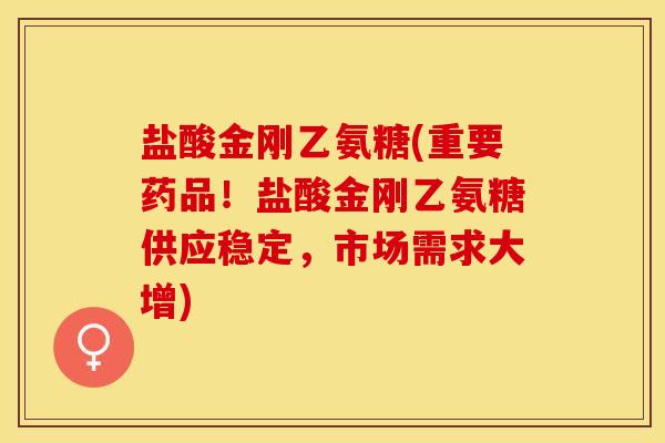 盐酸金刚乙氨糖(重要药品！盐酸金刚乙氨糖供应稳定，市场需求大增)