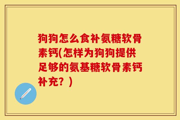 狗狗怎么食补氨糖软骨素钙(怎样为狗狗提供足够的氨基糖软骨素钙补充？)