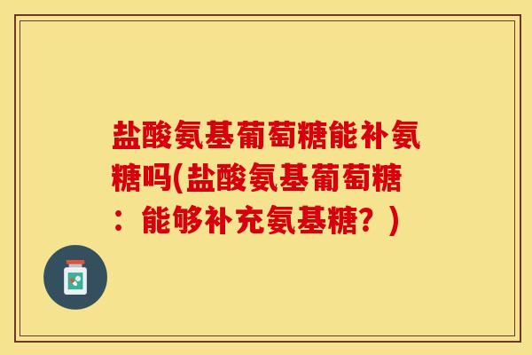 盐酸氨基葡萄糖能补氨糖吗(盐酸氨基葡萄糖：能够补充氨基糖？)