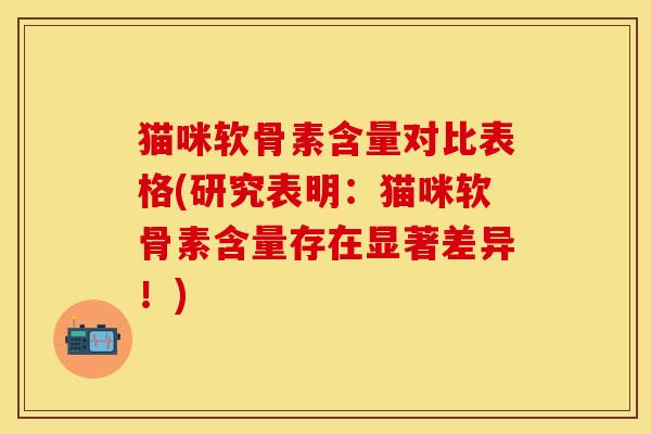 猫咪软骨素含量对比表格(研究表明：猫咪软骨素含量存在显著差异！)