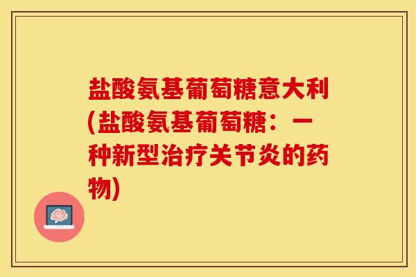 盐酸氨基葡萄糖意大利(盐酸氨基葡萄糖：一种新型治疗关节炎的药物)