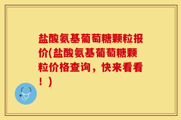 盐酸氨基葡萄糖颗粒报价(盐酸氨基葡萄糖颗粒价格查询，快来看看！)