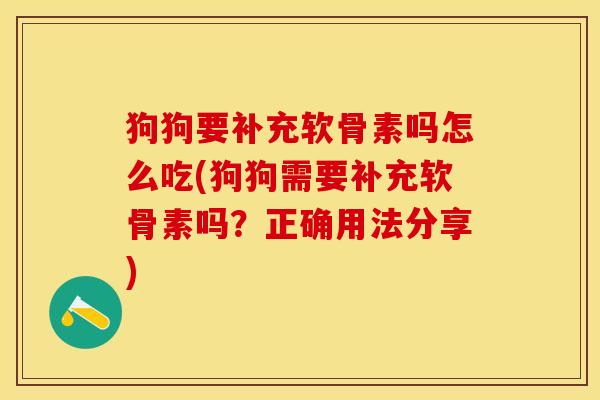 狗狗要补充软骨素吗怎么吃(狗狗需要补充软骨素吗？正确用法分享)