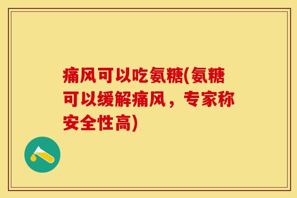 痛风可以吃氨糖(氨糖可以缓解痛风，专家称安全性高)