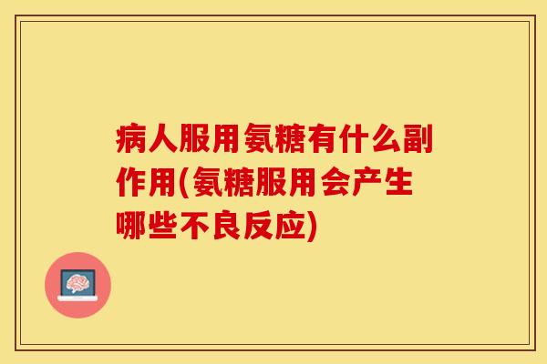 病人服用氨糖有什么副作用(氨糖服用会产生哪些不良反应)