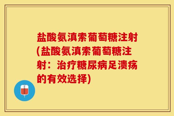 盐酸氨滇索葡萄糖注射(盐酸氨滇索葡萄糖注射：治疗糖尿病足溃疡的有效选择)
