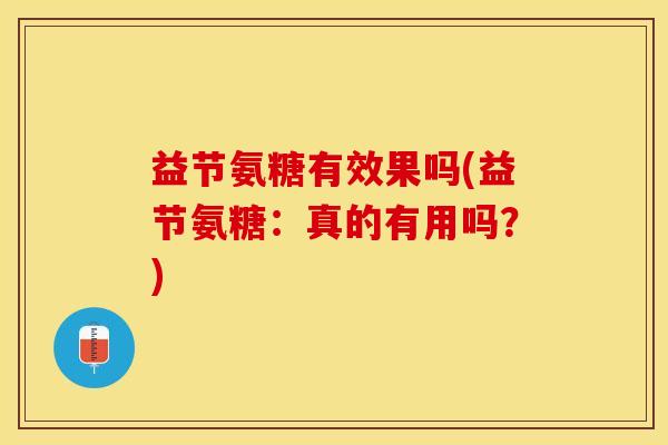 益节氨糖有效果吗(益节氨糖：真的有用吗？)