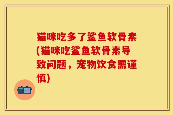 猫咪吃多了鲨鱼软骨素(猫咪吃鲨鱼软骨素导致问题，宠物饮食需谨慎)